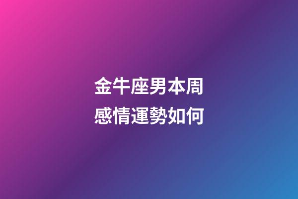 金牛座男本周感情運勢如何-第1張-星座運勢-玄機派