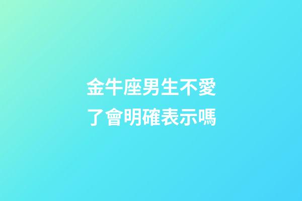 金牛座男生不愛了會明確表示嗎-第1張-星座運勢-玄機派