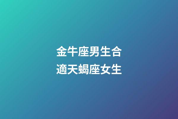 金牛座男生合適天蝎座女生-第1張-星座運勢-玄機派