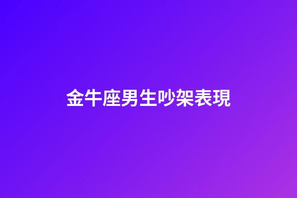 金牛座男生吵架表現-第1張-星座運勢-玄機派