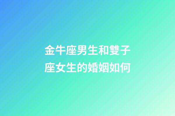 金牛座男生和雙子座女生的婚姻如何-第1張-星座運勢-玄機派