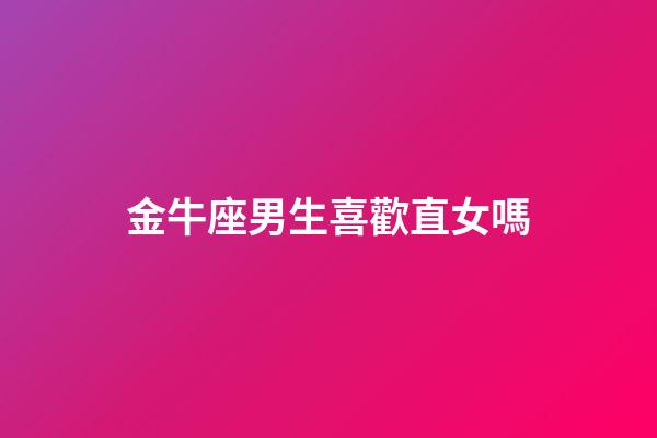 金牛座男生喜歡直女嗎-第1張-星座運勢-玄機派