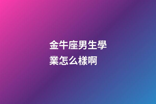 金牛座男生學業怎么樣啊-第1張-星座運勢-玄機派