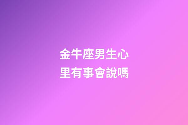 金牛座男生心里有事會說嗎-第1張-星座運勢-玄機派