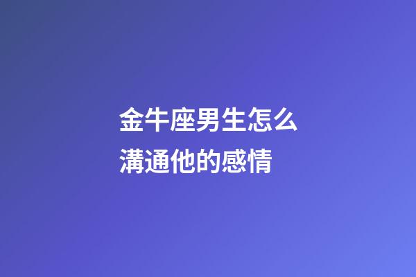 金牛座男生怎么溝通他的感情-第1張-星座運勢-玄機派