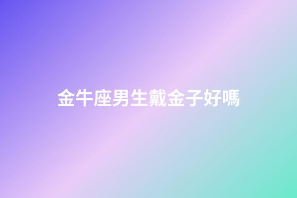 金牛座男生戴金子好嗎