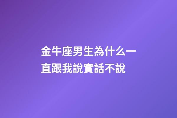 金牛座男生為什么一直跟我說實話不說-第1張-星座運勢-玄機派