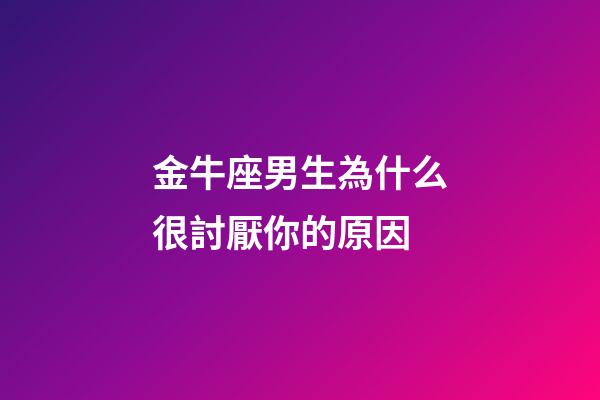 金牛座男生為什么很討厭你的原因-第1張-星座運勢-玄機派