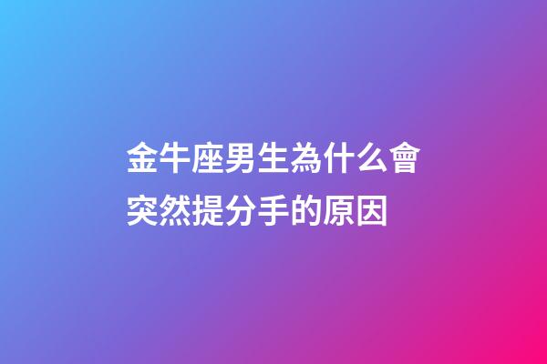 金牛座男生為什么會突然提分手的原因-第1張-星座運勢-玄機派