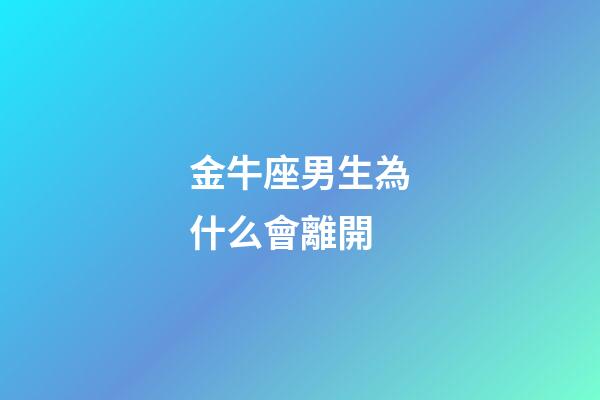 金牛座男生為什么會離開-第1張-星座運勢-玄機派