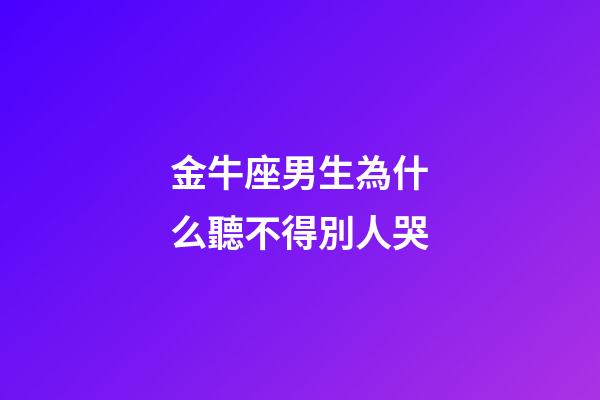 金牛座男生為什么聽不得別人哭-第1張-星座運勢-玄機派