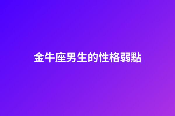 金牛座男生的性格弱點（金牛男癡迷哪種女人）-第1張-星座運勢-玄機派