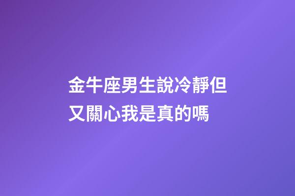 金牛座男生說冷靜但又關心我是真的嗎-第1張-星座運勢-玄機派