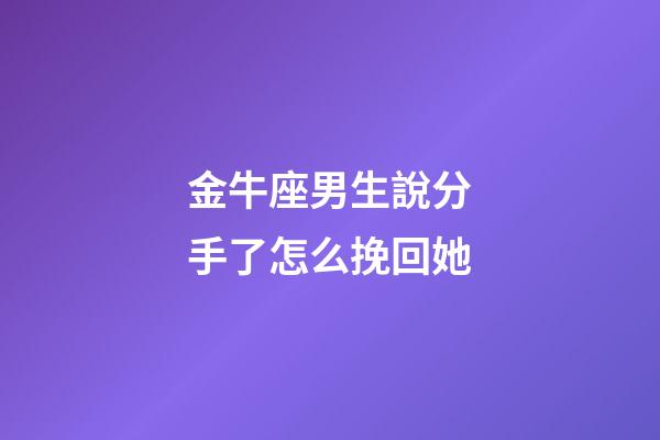 金牛座男生說分手了怎么挽回她-第1張-星座運勢-玄機派