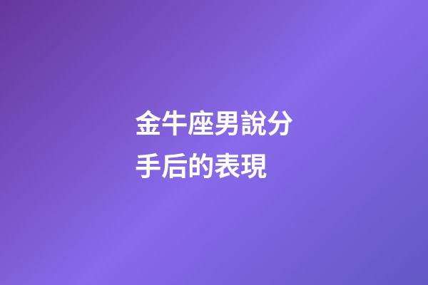 金牛座男說分手后的表現-第1張-星座運勢-玄機派