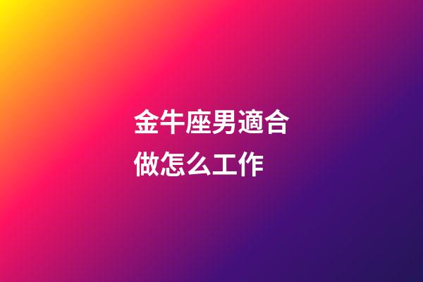 金牛座男適合做怎么工作-第1張-星座運勢-玄機派