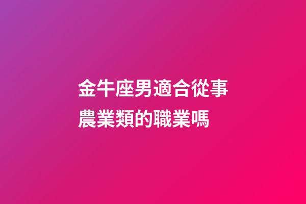 金牛座男適合從事農業類的職業嗎-第1張-星座運勢-玄機派