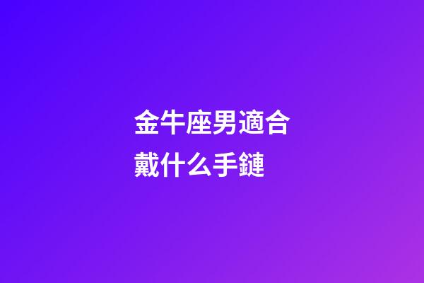 金牛座男適合戴什么手鏈-第1張-星座運勢-玄機派