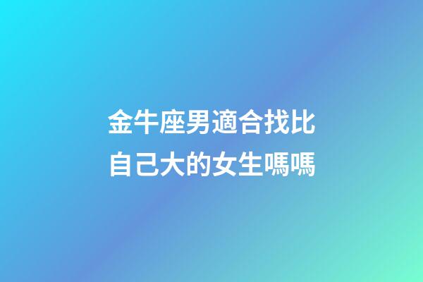 金牛座男適合找比自己大的女生嗎嗎-第1張-星座運勢-玄機派