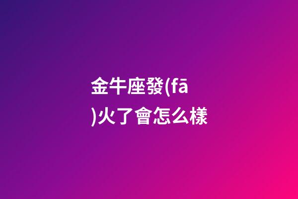 金牛座發(fā)火了會怎么樣-第1張-星座運勢-玄機派