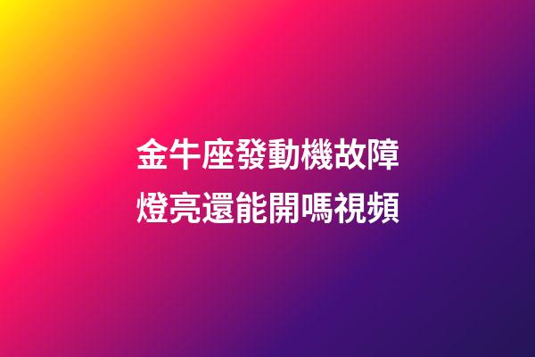 金牛座發動機故障燈亮還能開嗎視頻-第1張-星座運勢-玄機派