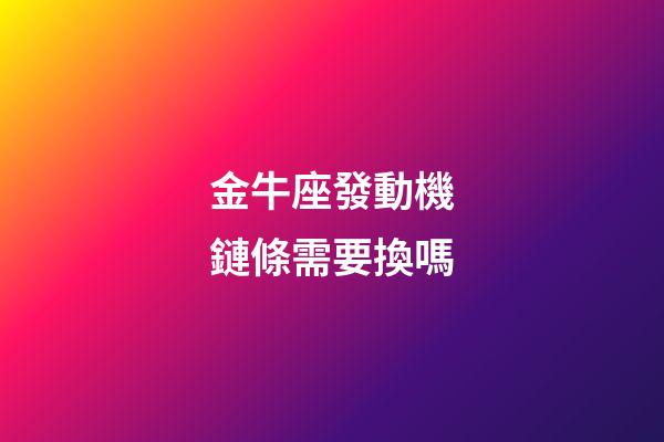 金牛座發動機鏈條需要換嗎-第1張-星座運勢-玄機派