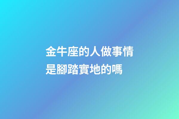 金牛座的人做事情是腳踏實地的嗎-第1張-星座運勢-玄機派