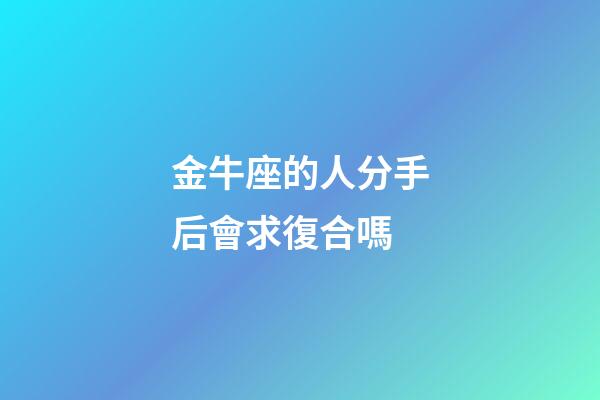 金牛座的人分手后會求復合嗎-第1張-星座運勢-玄機派