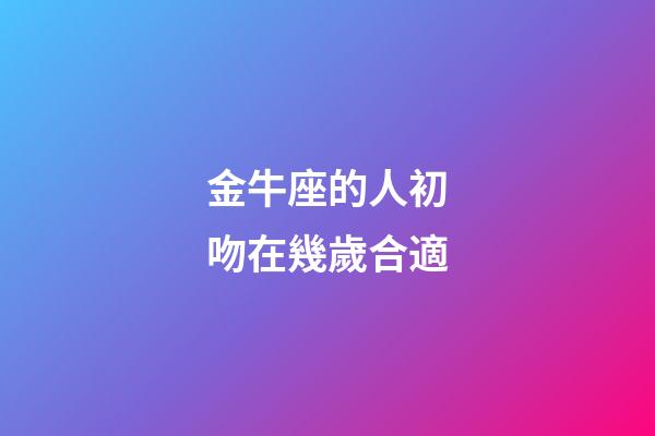 金牛座的人初吻在幾歲合適-第1張-星座運勢-玄機派
