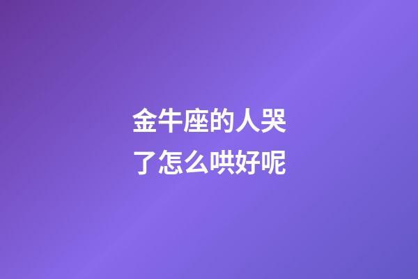 金牛座的人哭了怎么哄好呢-第1張-星座運勢-玄機派