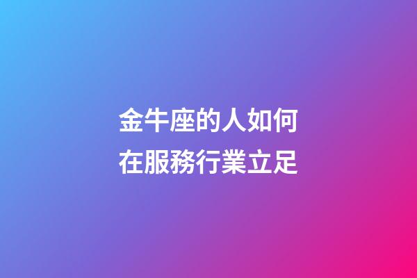 金牛座的人如何在服務行業立足-第1張-星座運勢-玄機派