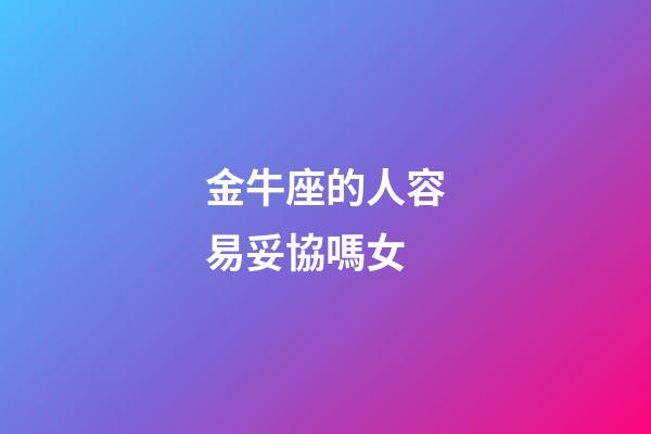 金牛座的人容易妥協嗎女-第1張-星座運勢-玄機派