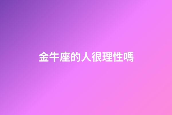 金牛座的人很理性嗎-第1張-星座運勢-玄機派