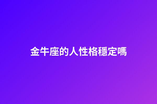 金牛座的人性格穩定嗎-第1張-星座運勢-玄機派