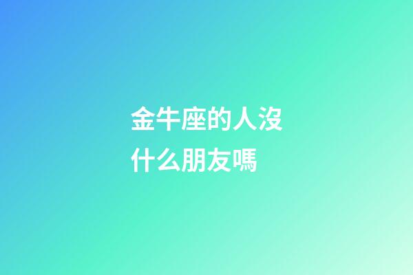 金牛座的人沒什么朋友嗎-第1張-星座運勢-玄機派