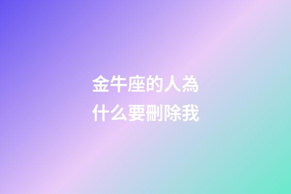 金牛座的人為什么要刪除我-第1張-星座運勢-玄機派