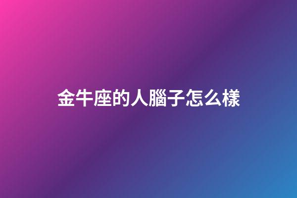 金牛座的人腦子怎么樣-第1張-星座運勢-玄機派