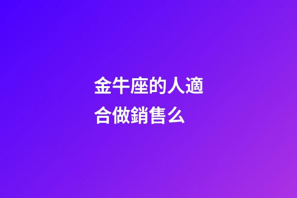 金牛座的人適合做銷售么-第1張-星座運(yùn)勢-玄機(jī)派