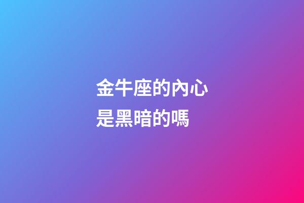 金牛座的內心是黑暗的嗎-第1張-星座運勢-玄機派