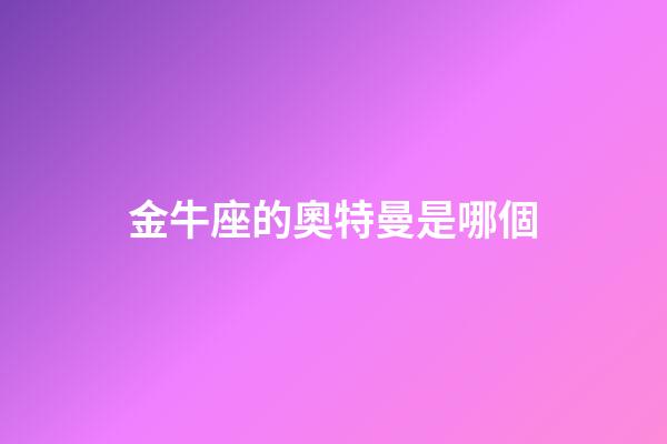 金牛座的奧特曼是哪個-第1張-星座運勢-玄機派