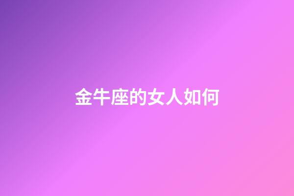 金牛座的女人如何-第1張-星座運勢-玄機派