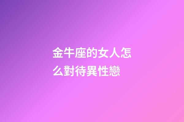 金牛座的女人怎么對待異性戀-第1張-星座運(yùn)勢-玄機(jī)派
