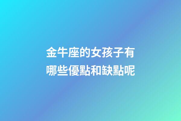 金牛座的女孩子有哪些優點和缺點呢-第1張-星座運勢-玄機派