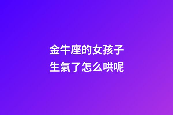 金牛座的女孩子生氣了怎么哄呢-第1張-星座運(yùn)勢(shì)-玄機(jī)派