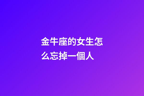 金牛座的女生怎么忘掉一個人-第1張-星座運勢-玄機派