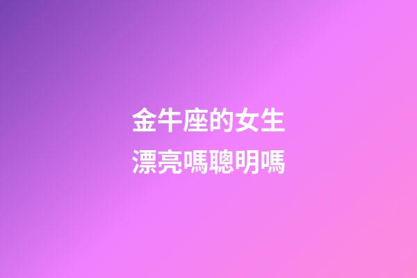 金牛座的女生漂亮嗎聰明嗎-第1張-星座運勢-玄機派