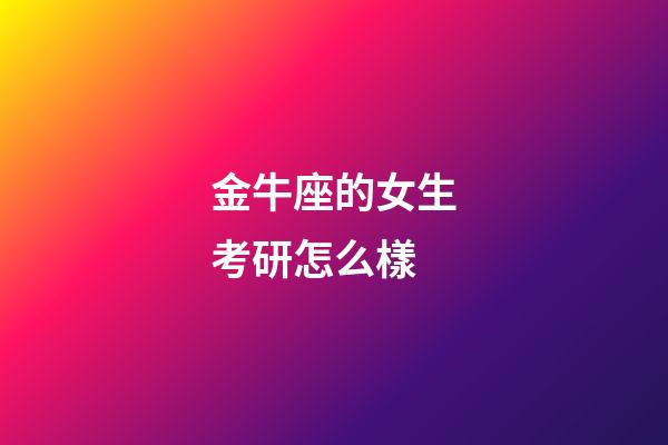 金牛座的女生考研怎么樣-第1張-星座運(yùn)勢(shì)-玄機(jī)派
