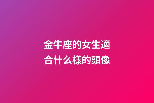 金牛座的女生適合什么樣的頭像-第1張-星座運(yùn)勢(shì)-玄機(jī)派