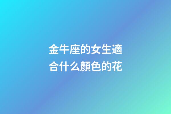金牛座的女生適合什么顏色的花-第1張-星座運勢-玄機派