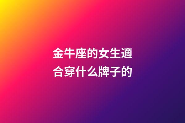 金牛座的女生適合穿什么牌子的-第1張-星座運(yùn)勢-玄機(jī)派